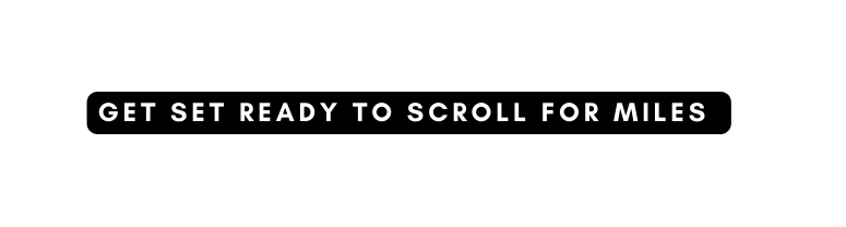 Get Set Ready To Scroll For Miles