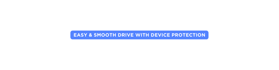 Easy Smooth Drive with device Protection
